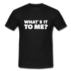 Männer T-Shirt: What’s it to me? - Schwarz