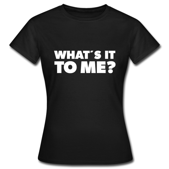 Frauen T-Shirt: What’s it to me? - Schwarz
