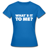 Frauen T-Shirt: What’s it to me? - Royalblau
