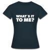 Frauen T-Shirt: What’s it to me? - Navy