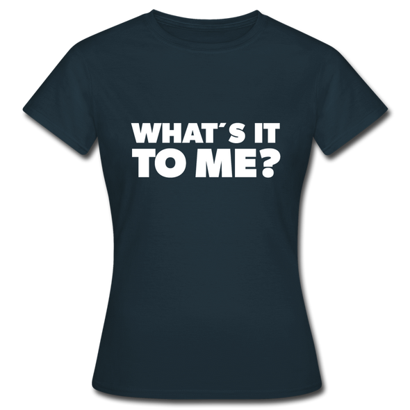 Frauen T-Shirt: What’s it to me? - Navy