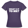 Frauen T-Shirt: What’s it to me? - Dunkellila