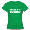 Frauen T-Shirt: What’s it to me? - Kelly Green
