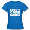 Frauen T-Shirt: I don’t care. Why should I? - Royalblau
