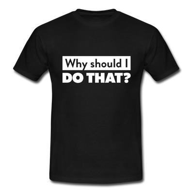 Männer T-Shirt: Why should I do that? - Schwarz