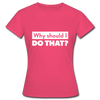 Frauen T-Shirt: Why should I do that? - Azalea