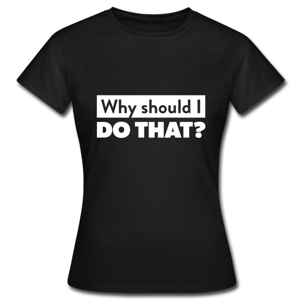 Frauen T-Shirt: Why should I do that? - Schwarz