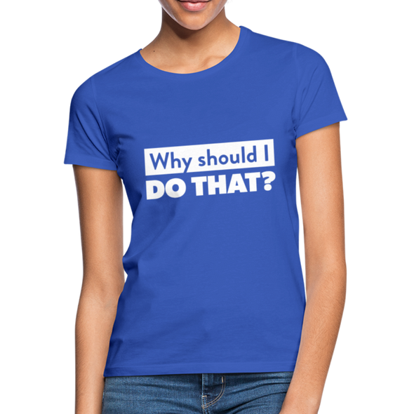 Frauen T-Shirt: Why should I do that? - Royalblau