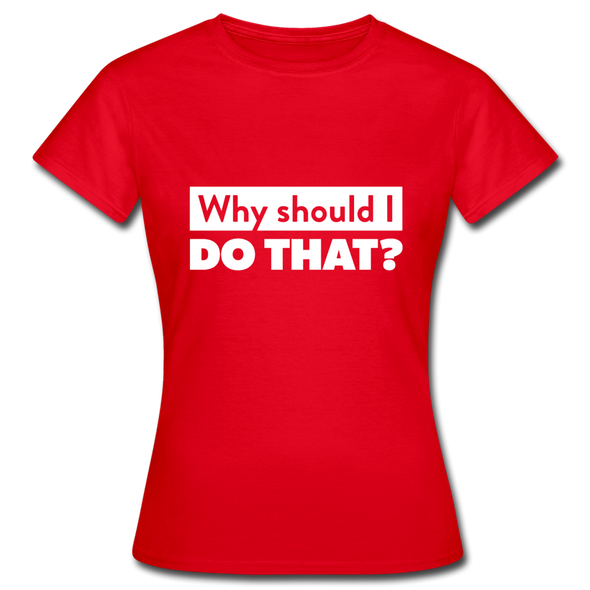 Frauen T-Shirt: Why should I do that? - Rot