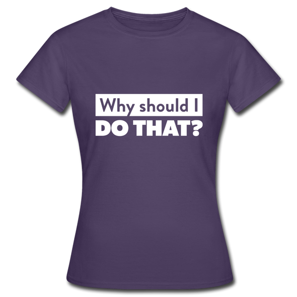 Frauen T-Shirt: Why should I do that? - Dunkellila