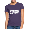 Frauen T-Shirt: Why should I do that? - Dunkellila