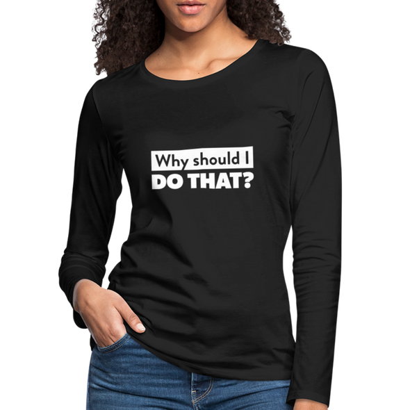 Frauen Premium Langarmshirt: Why should I do that? - Schwarz