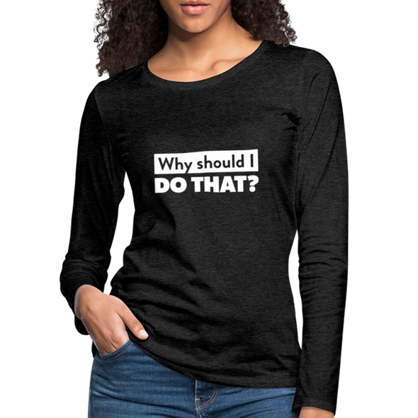 Frauen Premium Langarmshirt: Why should I do that? - Anthrazit