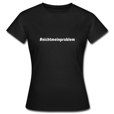 Frauen T-Shirt: Nicht mein Problem (#nichtmeinproblem) - Schwarz