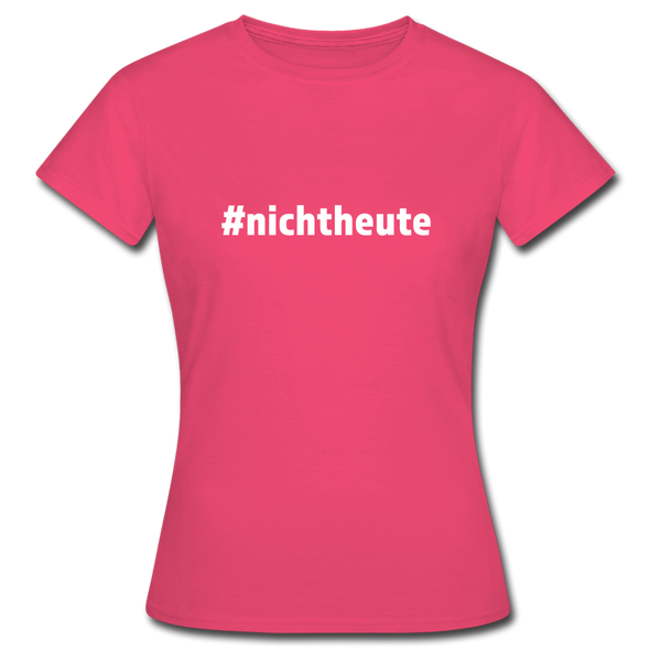 Frauen T-Shirt: Nicht heute (#nichtheute) - Azalea
