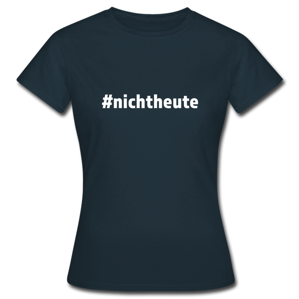 Frauen T-Shirt: Nicht heute (#nichtheute) - Navy