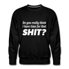Männer Premium Pullover: Do you really think I have time for that shit? - Schwarz