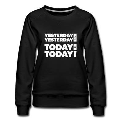 Frauen Premium Pullover: Yesterday was yesterday. Today is today! - Schwarz