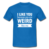 Männer T-Shirt: I like you because you are weird like me - Royalblau