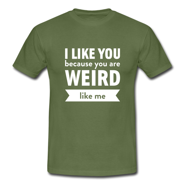 Männer T-Shirt: I like you because you are weird like me - Militärgrün