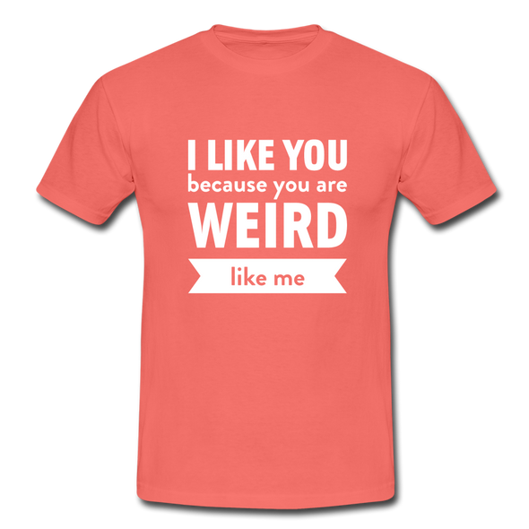 Männer T-Shirt: I like you because you are weird like me - Koralle