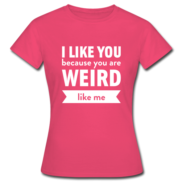 Frauen T-Shirt: I like you because you are weird like me - Azalea