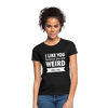 Frauen T-Shirt: I like you because you are weird like me - Schwarz