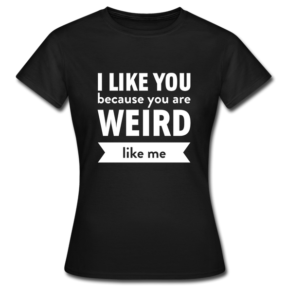 Frauen T-Shirt: I like you because you are weird like me - Schwarz