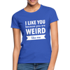 Frauen T-Shirt: I like you because you are weird like me - Royalblau