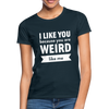 Frauen T-Shirt: I like you because you are weird like me - Navy