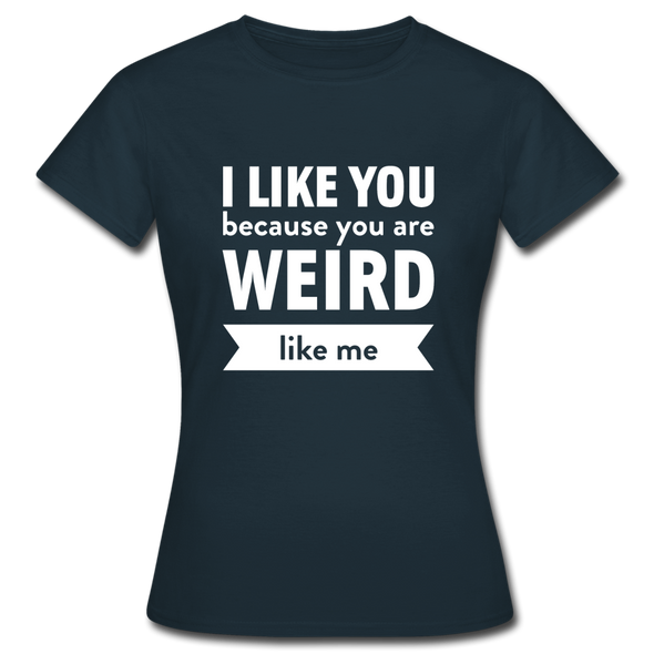 Frauen T-Shirt: I like you because you are weird like me - Navy