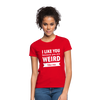 Frauen T-Shirt: I like you because you are weird like me - Rot