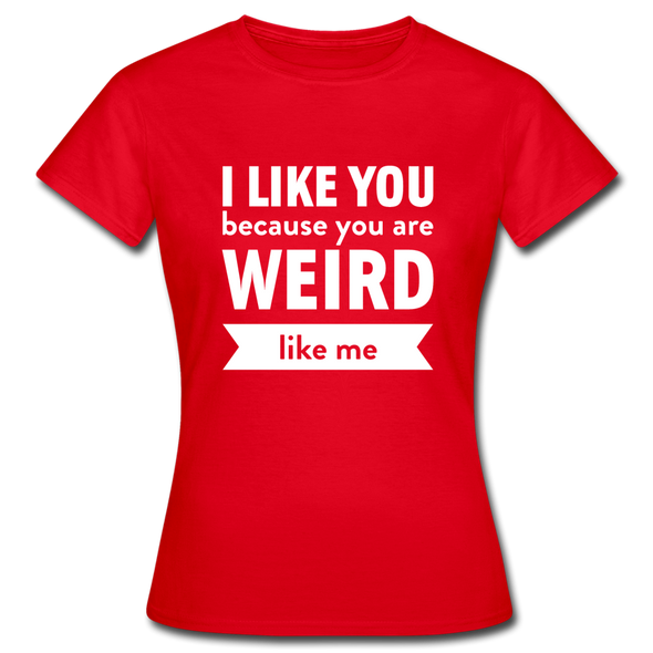 Frauen T-Shirt: I like you because you are weird like me - Rot