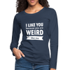 Frauen Premium Langarmshirt: I like you because you are weird like me - Navy