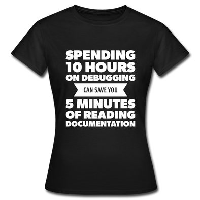 Frauen T-Shirt: Spending 10 hours on debugging … - Schwarz