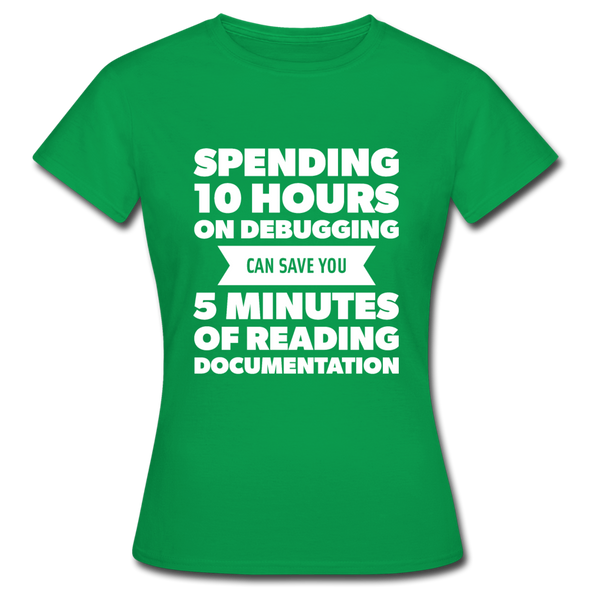 Frauen T-Shirt: Spending 10 hours on debugging … - Kelly Green