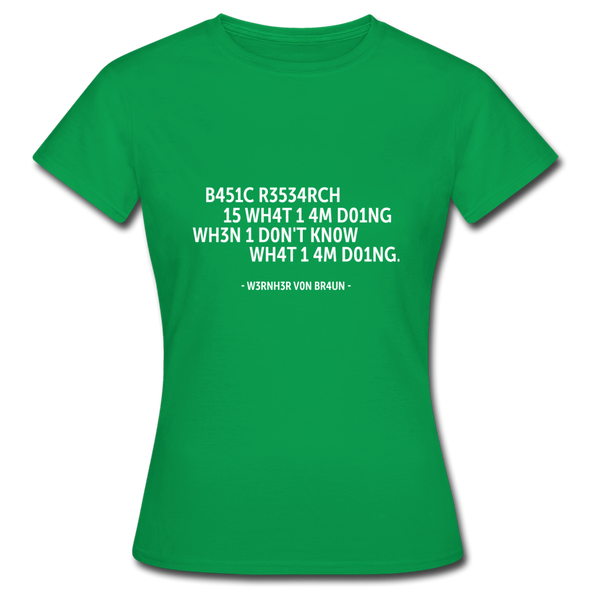 Frauen T-Shirt: Basic research is what I am doing when … - Kelly Green